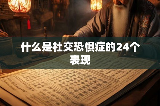 什么是社交恐惧症的24个表现 什么是社交恐惧症的24个表现