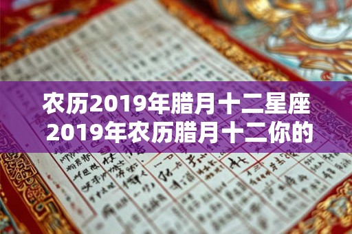 农历2019年腊月十二星座 2019年农历腊月十二你的星座是什么