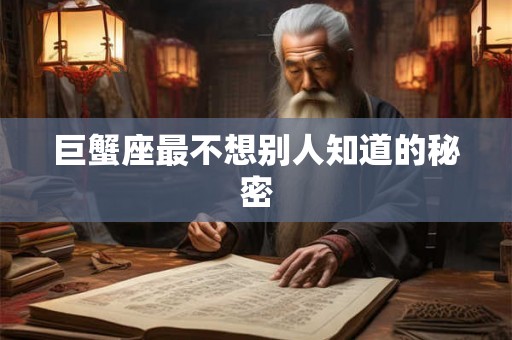 巨蟹座最不想别人知道的秘密 巨蟹座最不想别人知道的秘密