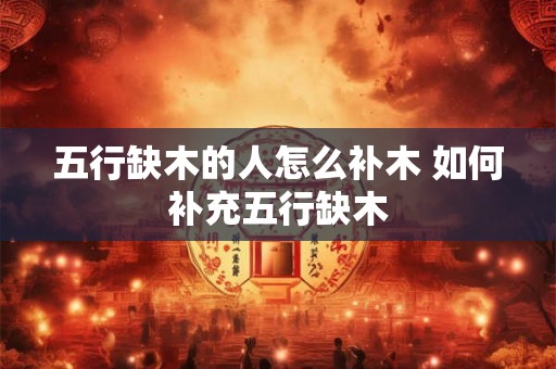 五行缺木的人怎么补木 如何补充五行缺木