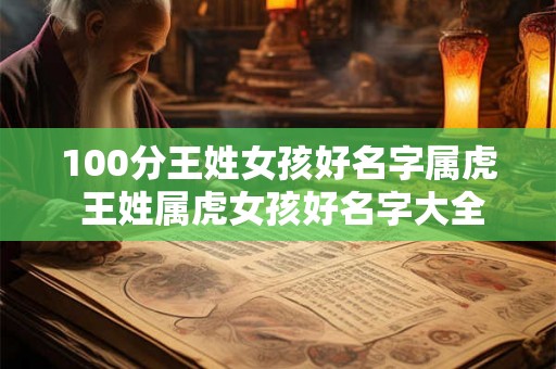 100分王姓女孩好名字属虎 王姓属虎女孩好名字大全