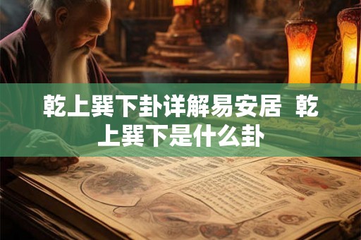 乾上巽下卦详解易安居 乾上巽下是什么卦 乾上巽下卦详解易安居 乾上巽下是什么卦