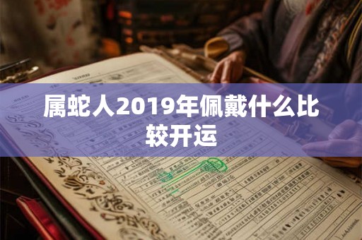 属蛇人2019年佩戴什么比较开运