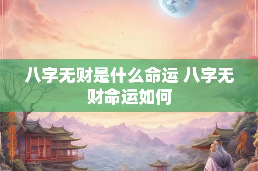 八字无财是什么命运 八字无财命运如何