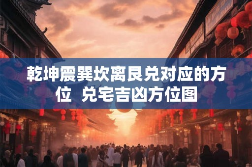 乾坤震巽坎离艮兑对应的方位  兑宅吉凶方位图