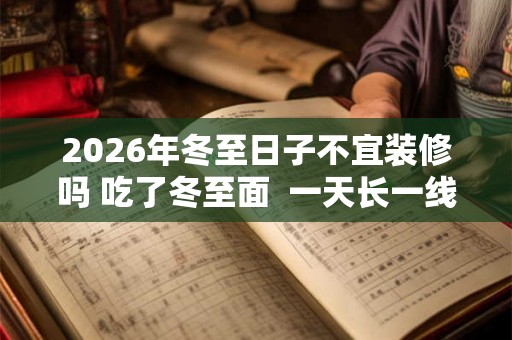 2026年冬至日子不宜装修吗 吃了冬至面  一天长一线含义