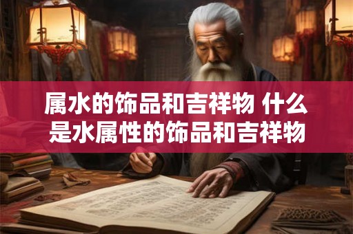 属水的饰品和吉祥物 什么是水属性的饰品和吉祥物