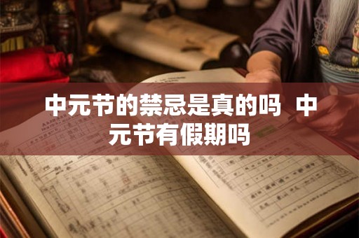 中元节的禁忌是真的吗 中元节有假期吗 中元节的禁忌是真的吗 中元节有假期吗