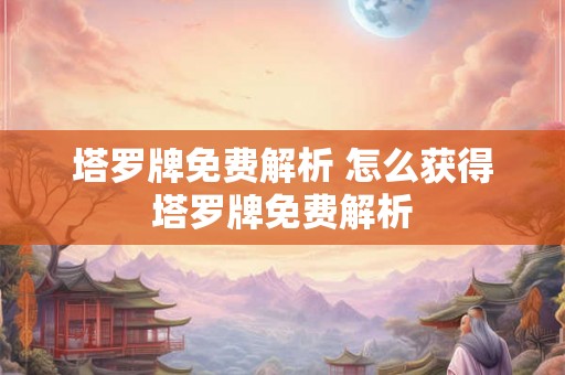 塔罗牌免费解析 怎么获得塔罗牌免费解析