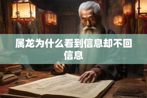 属龙为什么看到信息却不回信息 属龙为什么看到信息却不回信息