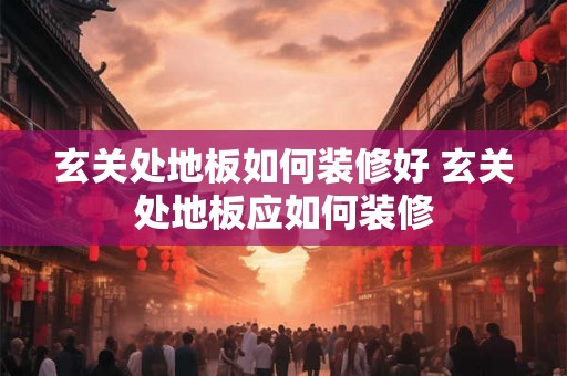 玄关处地板如何装修好 玄关处地板应如何装修
