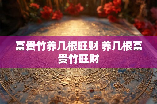 富贵竹养几根旺财 养几根富贵竹旺财