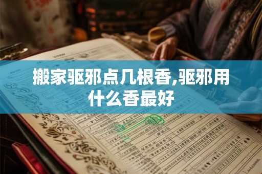 搬家驱邪点几根香,驱邪用什么香最好