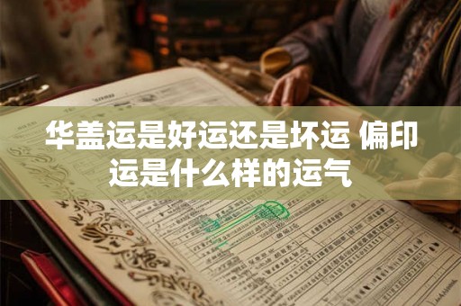华盖运是好运还是坏运 偏印运是什么样的运气