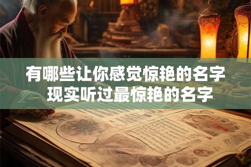 有哪些让你感觉惊艳的名字  现实听过最惊艳的名字