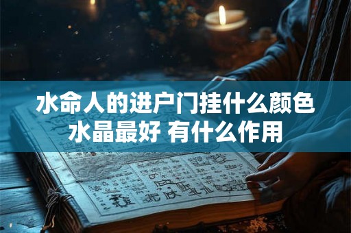 水命人的进户门挂什么颜色水晶最好 有什么作用