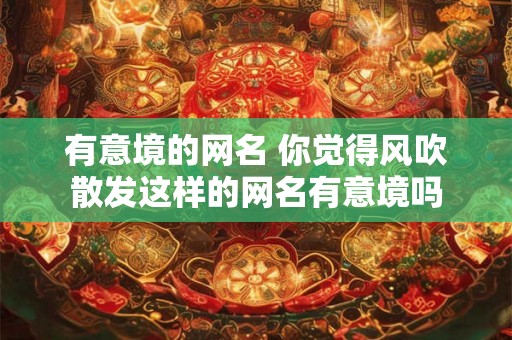 有意境的网名 你觉得风吹散发这样的网名有意境吗