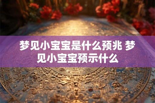 梦见小宝宝是什么预兆 梦见小宝宝预示什么