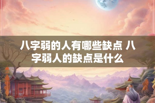八字弱的人有哪些缺点 八字弱人的缺点是什么