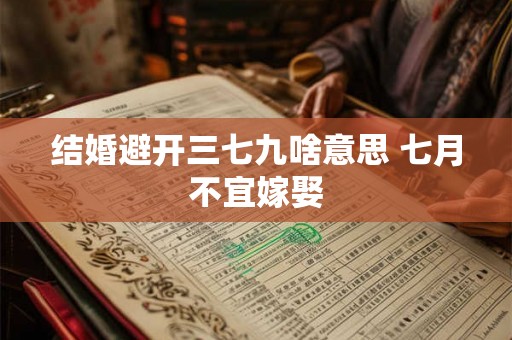 结婚避开三七九啥意思 七月不宜嫁娶