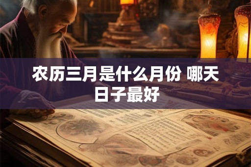 农历三月是什么月份 哪天日子最好