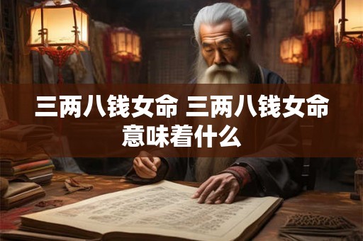 三两八钱女命 三两八钱女命意味着什么