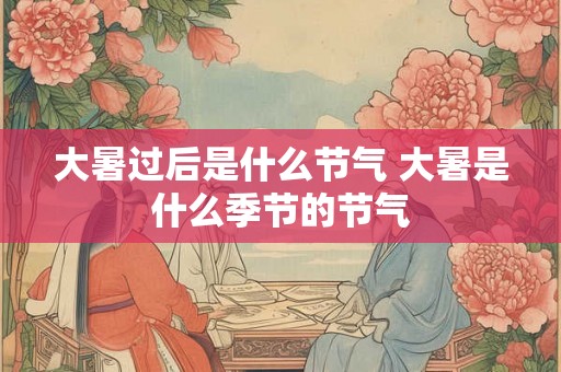 大暑过后是什么节气 大暑是什么季节的节气