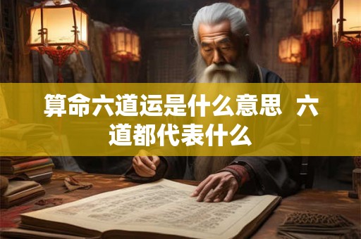 算命六道运是什么意思  六道都代表什么