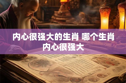 内心很强大的生肖 哪个生肖内心很强大