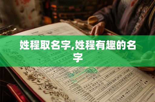 姓程取名字,姓程有趣的名字 姓程取名字,姓程有趣的名字