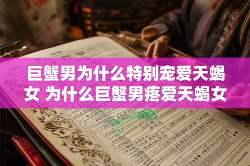 巨蟹男为什么特别宠爱天蝎女 为什么巨蟹男疼爱天蝎女
