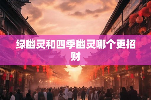 绿幽灵和四季幽灵哪个更招财