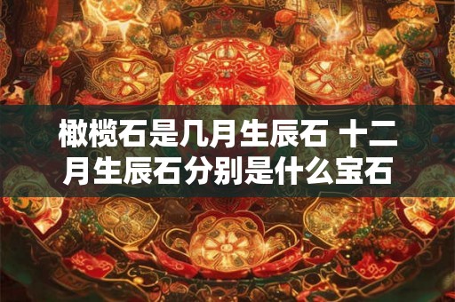 橄榄石是几月生辰石 十二月生辰石分别是什么宝石