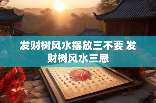 发财树风水摆放三不要 发财树风水三忌
