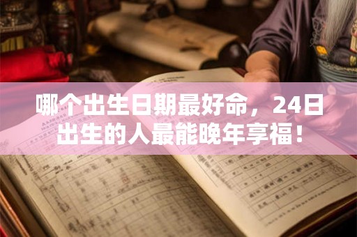 哪个出生日期最好命，24日出生的人最能晚年享福！