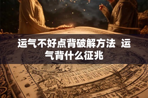 运气不好点背破解方法  运气背什么征兆