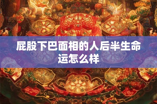 屁股下巴面相的人后半生命运怎么样