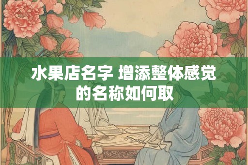 水果店名字 增添整体感觉的名称如何取
