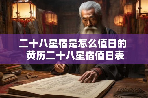 二十八星宿是怎么值日的 黄历二十八星宿值日表 二十八星宿是怎么值日的 黄历二十八星宿值日表