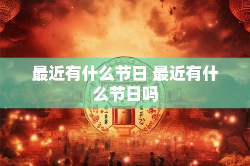 最近有什么节日 最近有什么节日吗