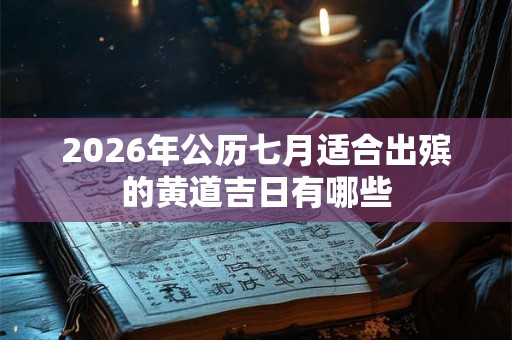 2026年公历七月适合出殡的黄道吉日有哪些