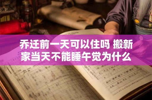 乔迁前一天可以住吗 搬新家当天不能睡午觉为什么 乔迁前一天可以住吗 搬新家当天不能睡午觉为什么
