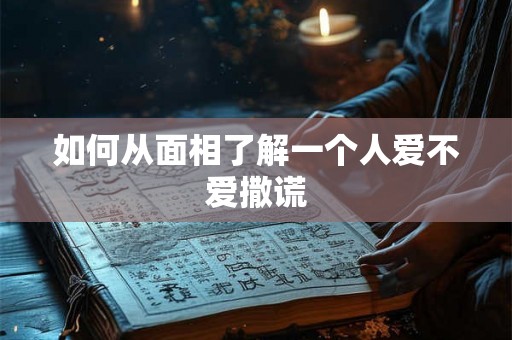 如何从面相了解一个人爱不爱撒谎