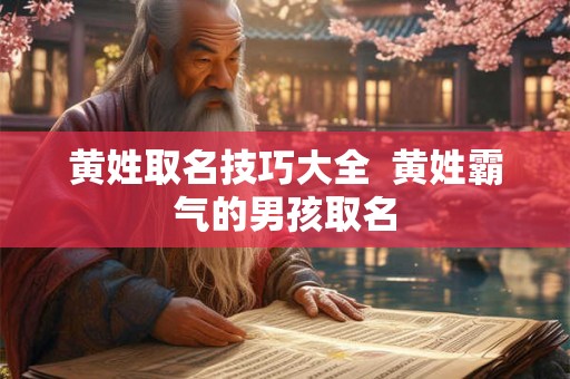 黄姓取名技巧大全  黄姓霸气的男孩取名