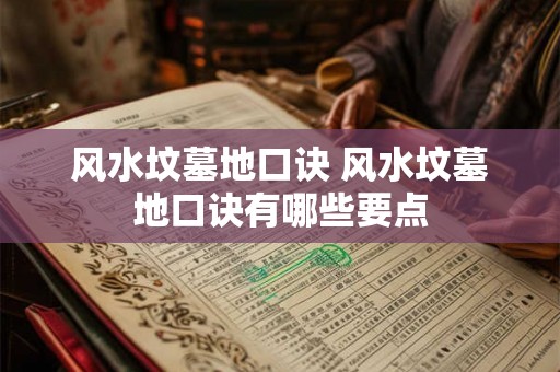 风水坟墓地口诀 风水坟墓地口诀有哪些要点 风水坟墓地口诀 风水坟墓地口诀有哪些要点