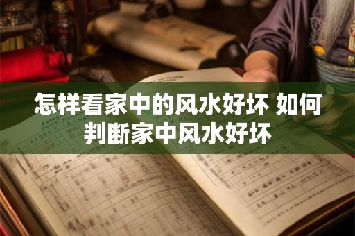 怎样看家中的风水好坏 如何判断家中风水好坏 怎样看家中的风水好坏 如何判断家中风水好坏