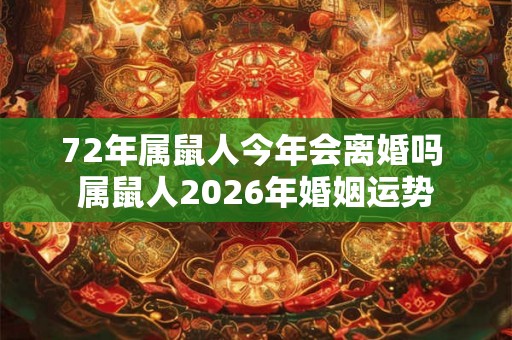 72年属鼠人今年会离婚吗 属鼠人2026年婚姻运势