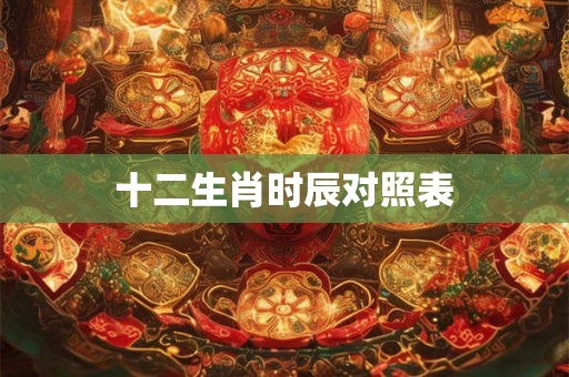 十二生肖时辰对照表