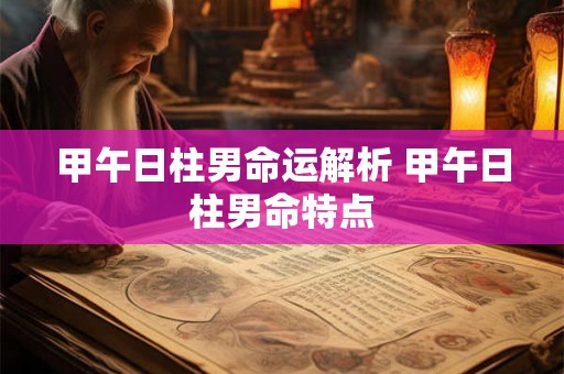 甲午日柱男命运解析 甲午日柱男命特点