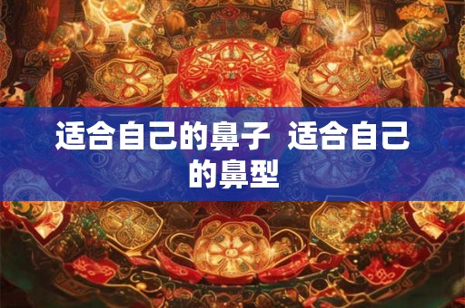适合自己的鼻子  适合自己的鼻型